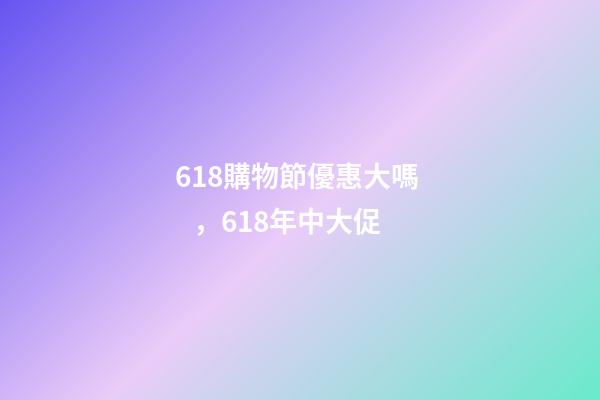 618購物節優惠大嗎，618年中大促-第1張-觀點-玄機派
